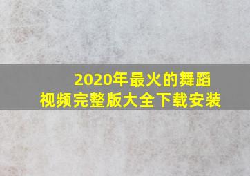 2020年最火的舞蹈视频完整版大全下载安装