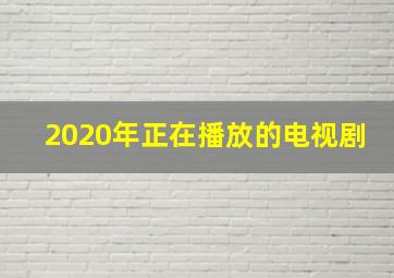 2020年正在播放的电视剧