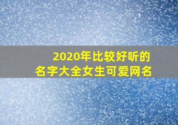 2020年比较好听的名字大全女生可爱网名