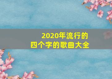 2020年流行的四个字的歌曲大全