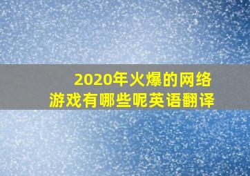 2020年火爆的网络游戏有哪些呢英语翻译