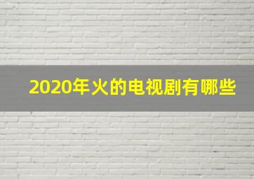 2020年火的电视剧有哪些