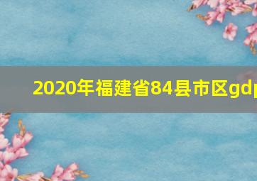 2020年福建省84县市区gdp