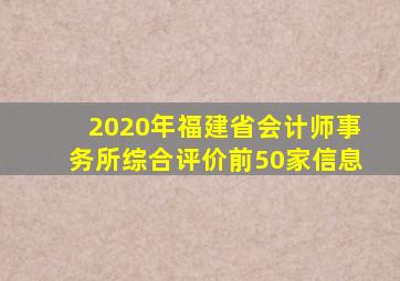 2020年福建省会计师事务所综合评价前50家信息