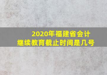 2020年福建省会计继续教育截止时间是几号