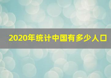 2020年统计中国有多少人口