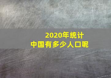 2020年统计中国有多少人口呢