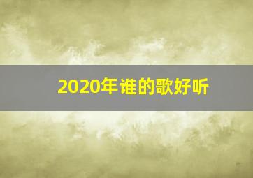 2020年谁的歌好听