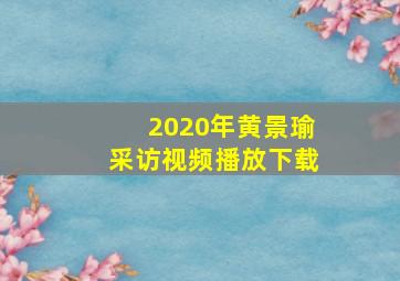 2020年黄景瑜采访视频播放下载