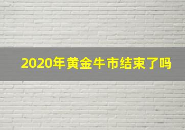 2020年黄金牛市结束了吗