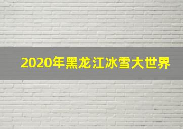 2020年黑龙江冰雪大世界