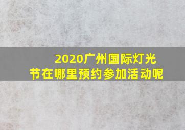 2020广州国际灯光节在哪里预约参加活动呢