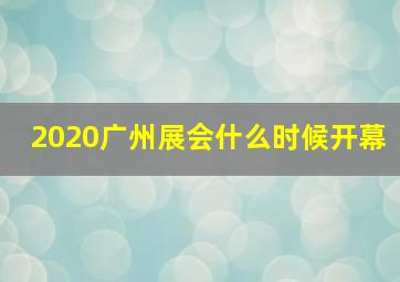 2020广州展会什么时候开幕