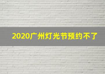 2020广州灯光节预约不了