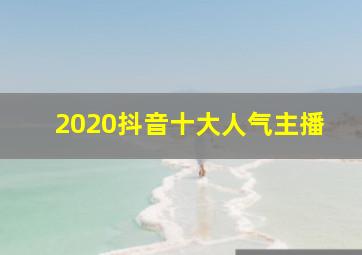 2020抖音十大人气主播