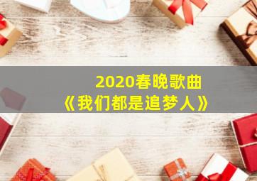 2020春晚歌曲《我们都是追梦人》