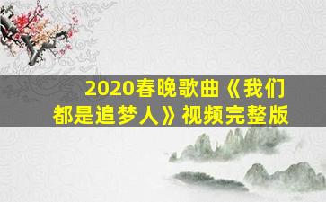 2020春晚歌曲《我们都是追梦人》视频完整版