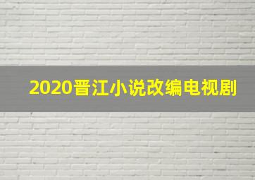 2020晋江小说改编电视剧