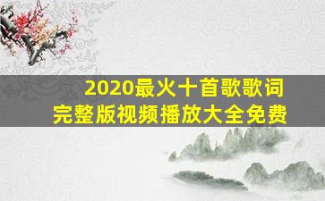 2020最火十首歌歌词完整版视频播放大全免费