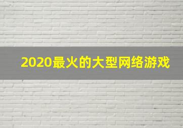 2020最火的大型网络游戏