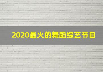 2020最火的舞蹈综艺节目