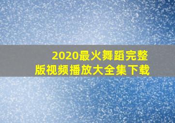 2020最火舞蹈完整版视频播放大全集下载