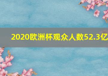 2020欧洲杯观众人数52.3亿