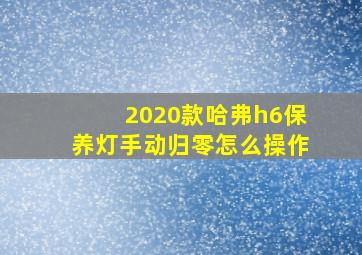 2020款哈弗h6保养灯手动归零怎么操作