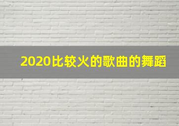 2020比较火的歌曲的舞蹈