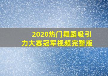 2020热门舞蹈吸引力大赛冠军视频完整版