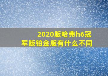 2020版哈弗h6冠军版铂金版有什么不同