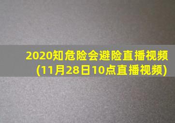 2020知危险会避险直播视频(11月28日10点直播视频)