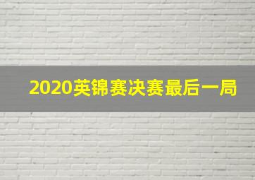 2020英锦赛决赛最后一局