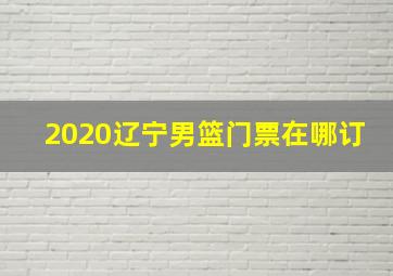 2020辽宁男篮门票在哪订