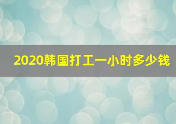 2020韩国打工一小时多少钱