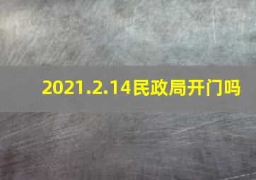 2021.2.14民政局开门吗