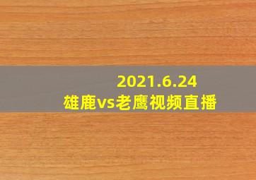 2021.6.24雄鹿vs老鹰视频直播