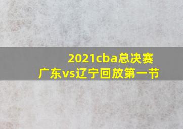 2021cba总决赛广东vs辽宁回放第一节