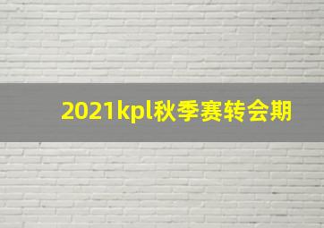 2021kpl秋季赛转会期