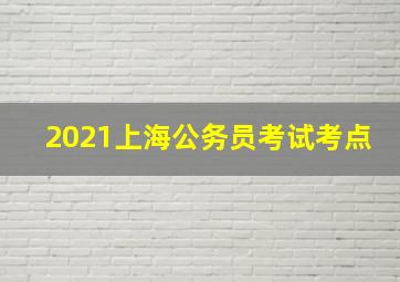 2021上海公务员考试考点