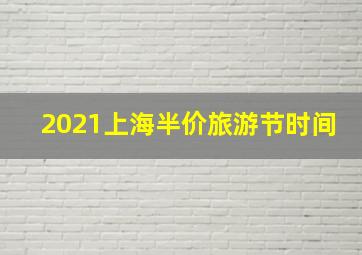 2021上海半价旅游节时间