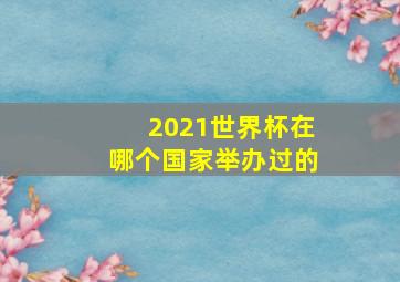 2021世界杯在哪个国家举办过的