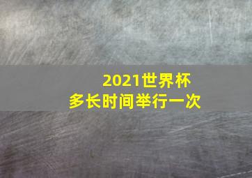 2021世界杯多长时间举行一次