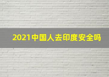 2021中国人去印度安全吗