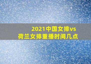 2021中国女排vs荷兰女排重播时间几点