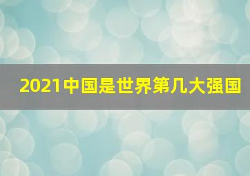 2021中国是世界第几大强国