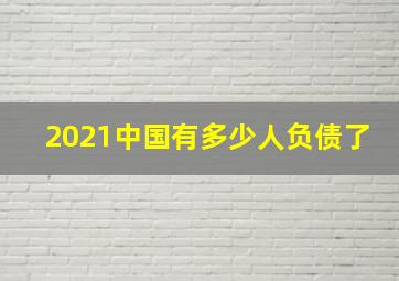 2021中国有多少人负债了