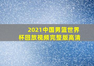 2021中国男篮世界杯回放视频完整版高清