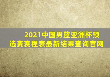 2021中国男篮亚洲杯预选赛赛程表最新结果查询官网