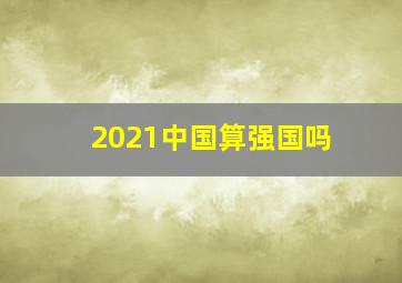 2021中国算强国吗